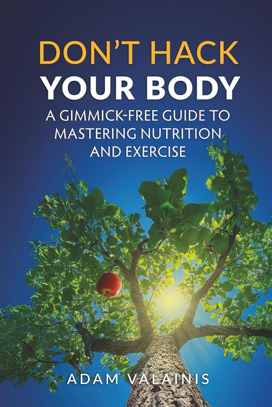 Don't Hack Your Body: A Gimmick-Free Guide to Mastering Nutrition and Exercise