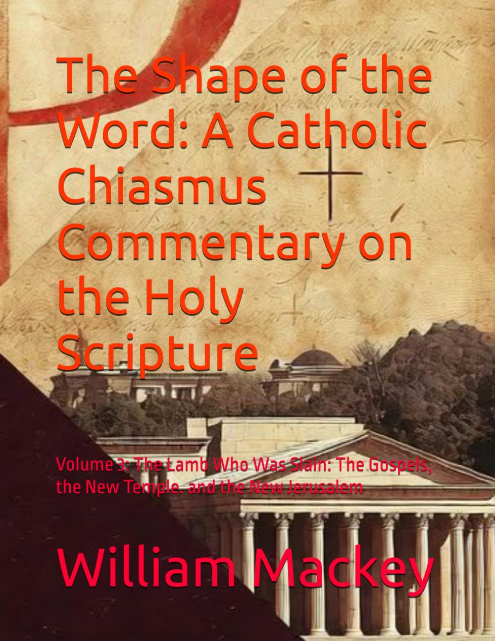 The Shape of the Word: A Catholic Chiasmus Commentary on the Holy Scripture: Volume 3: The Lamb Who Was Slain: The Gospels, the New Temple. and the New Jerusalem