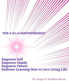 The 4-E's of Empowerment: Empower Self, Empower Family, Empower Others, Embrace Learning How to Love Living Life!