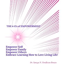 The 4-Es of Empowerment Empower Self, Empower Family, Empower Others, Embrace Learning How to Love Living Life!