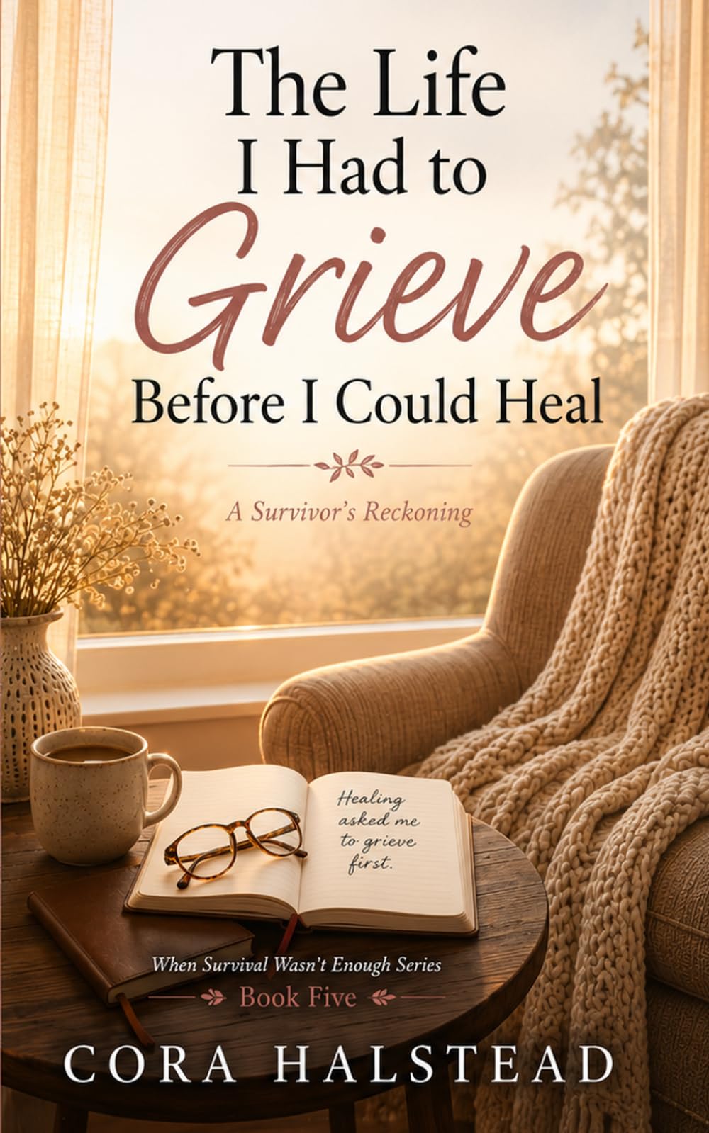 The Life I Had To Grieve Before I Could Heal: A Survivors Reckoning (When Survival Wasn't Enough)