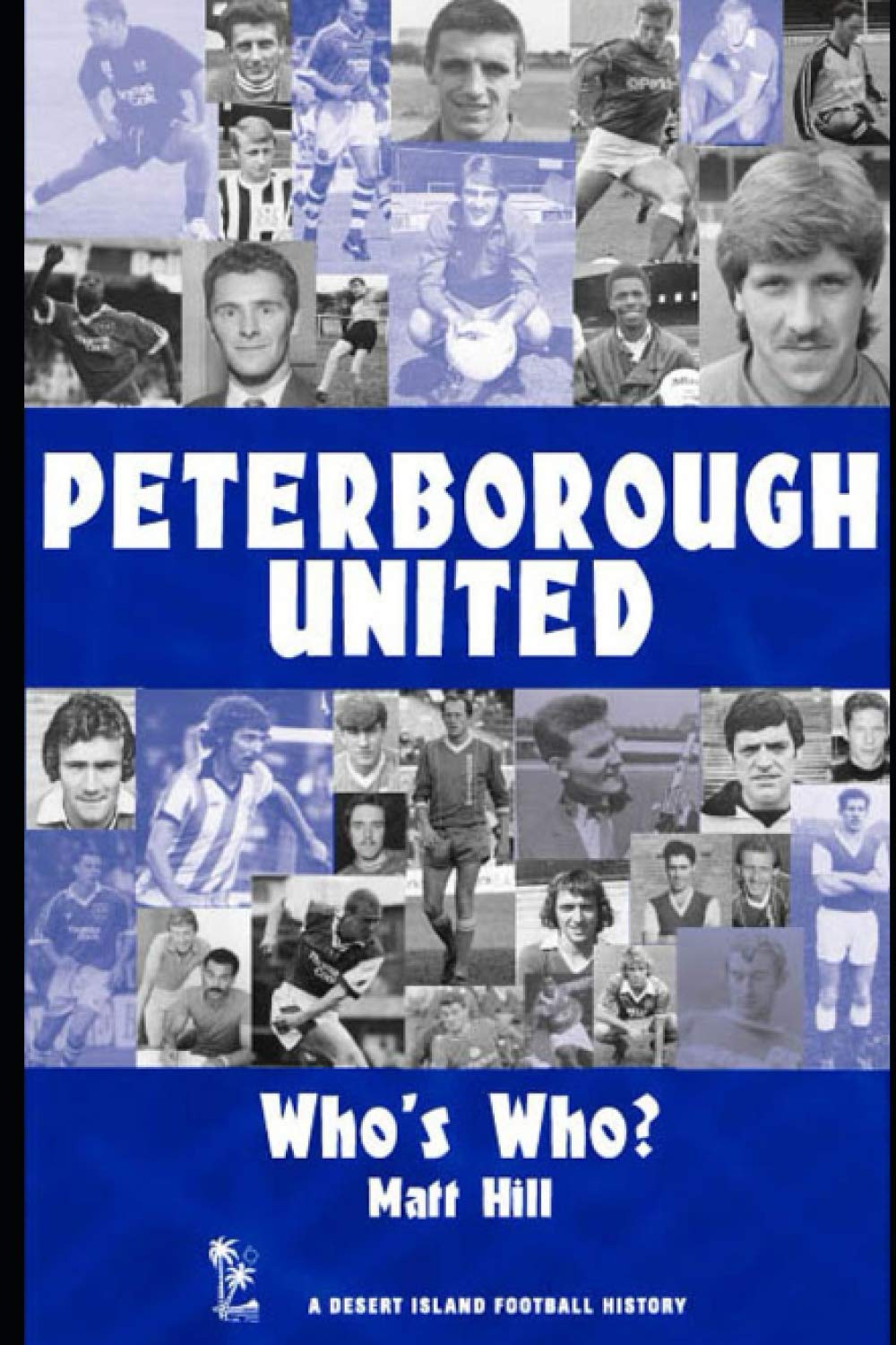 Peterborough United: Who's Who? 1960-2002 (Desert Island Football Histories)