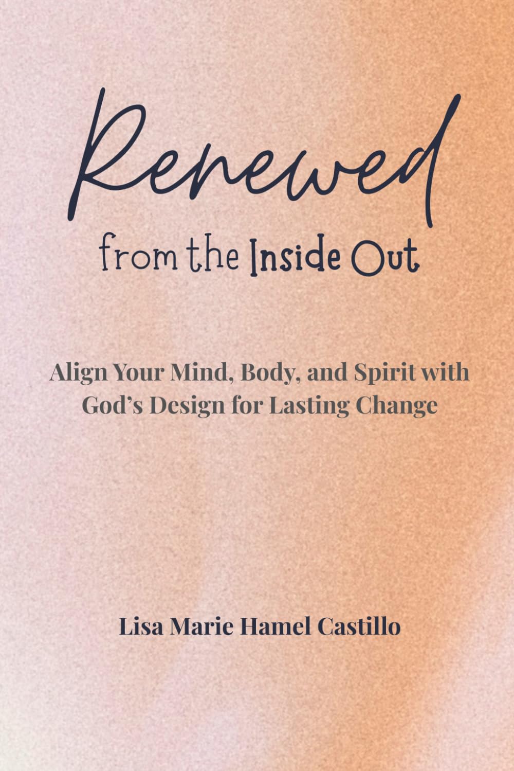 Renewed from the Inside Out: Align Your Mind, Body, and Spirit with God's Design for Lasting Change