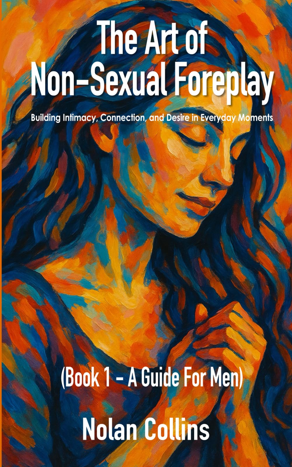 The Art Of Non-Sexual Foreplay - Book 1 - A Guide for Men: How Small Daily Gestures Create Deeper Intimacy and Strengthen Your Relationship