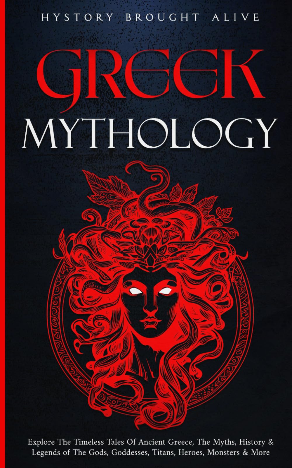 Greek Mythology: Explore The Timeless Tales Of Ancient Greece, The Myths, History & Legends of The Gods, Goddesses, Titans, Heroes, Monsters & More