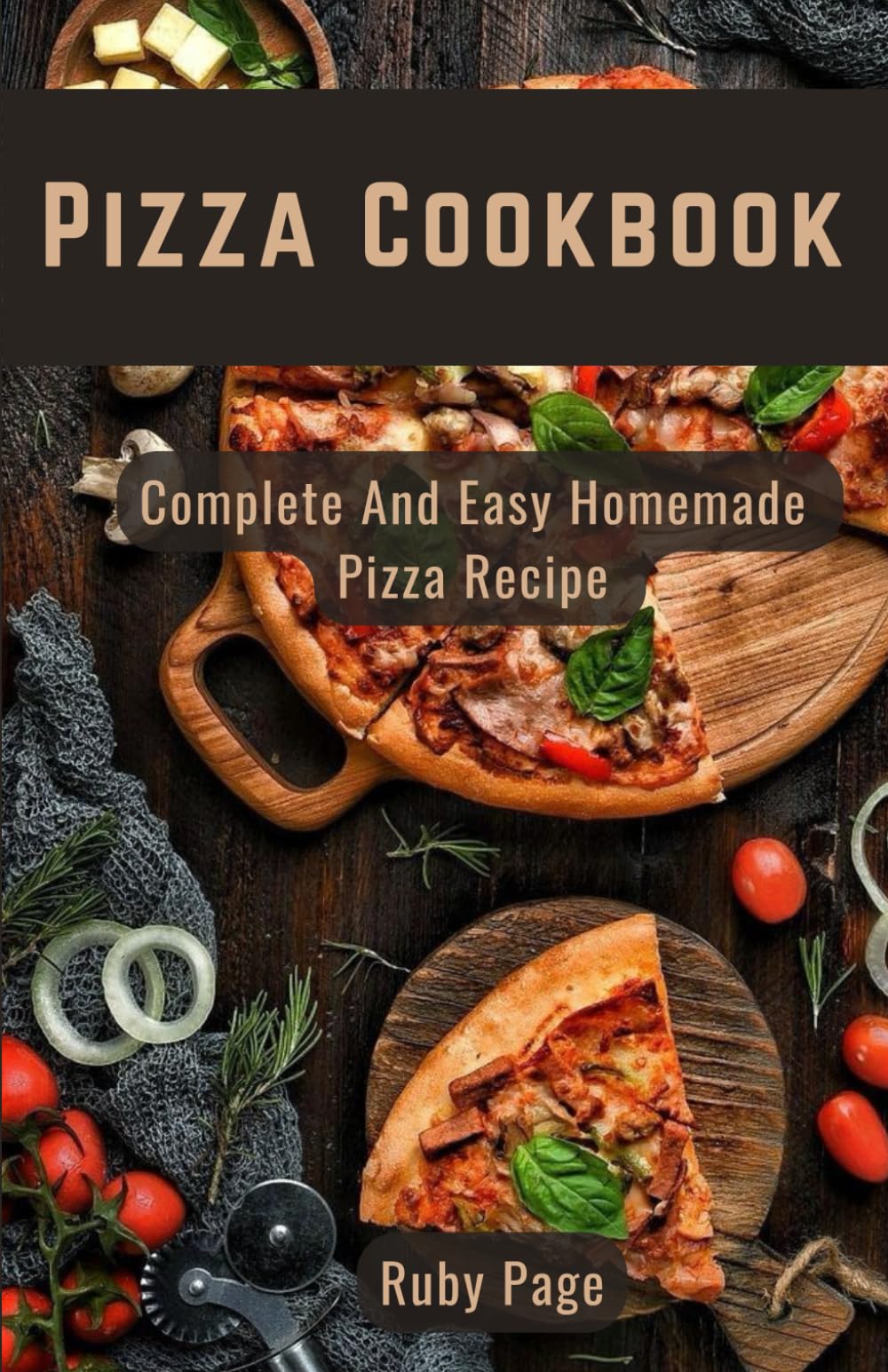 PIZZA COOKBOOK: Complete, Easy Homemade Pizza Recipe