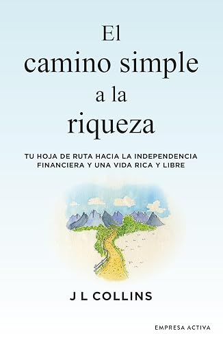 El camino simple a la riqueza: Tu hoja de ruta hacia la independencia financiera y una vida plena y libre