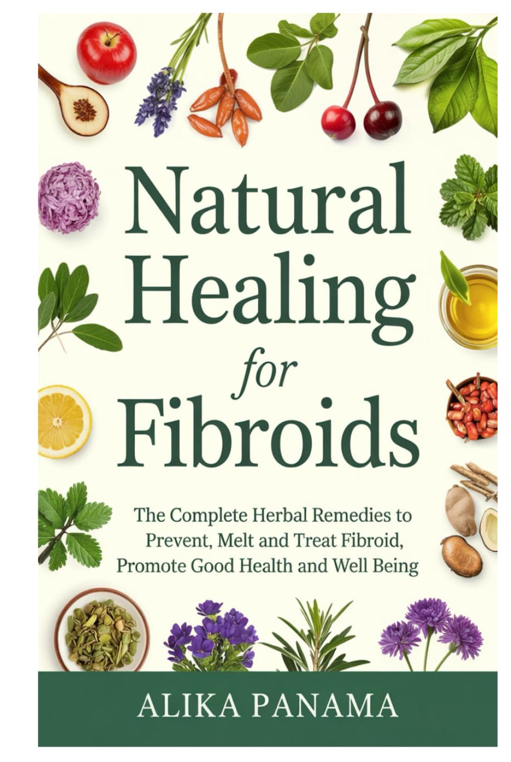 Natural Healing for Fibroids: The complete herbal remedies to prevent, melt and treat fibroid, promote good health and well being