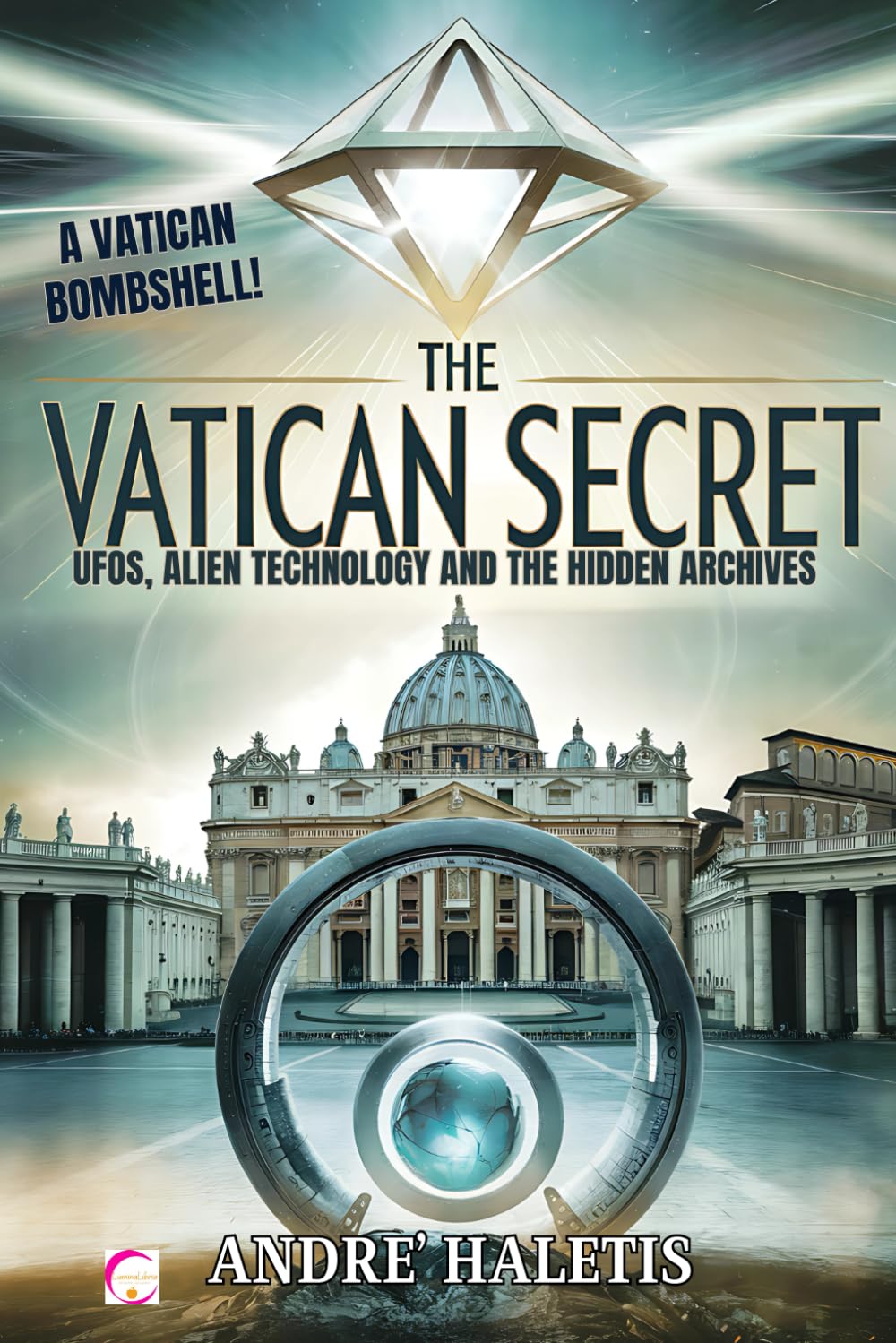 The Vatican Secret: UFOs, Alien Technology, and the Hidden Archives: Secret Documents and Extraterrestrial Technologies Beneath Vatican City