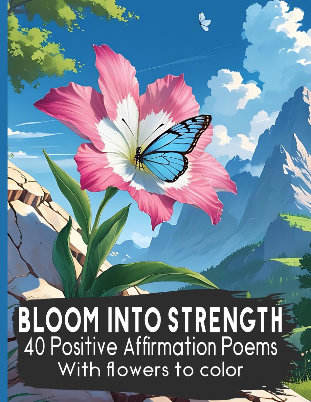 Bloom into Strength, 40 Positive Affirmation Poems with Flowers to Color: Personal Development Self-Care Self-Love Mindfulness Uplifting Poetry