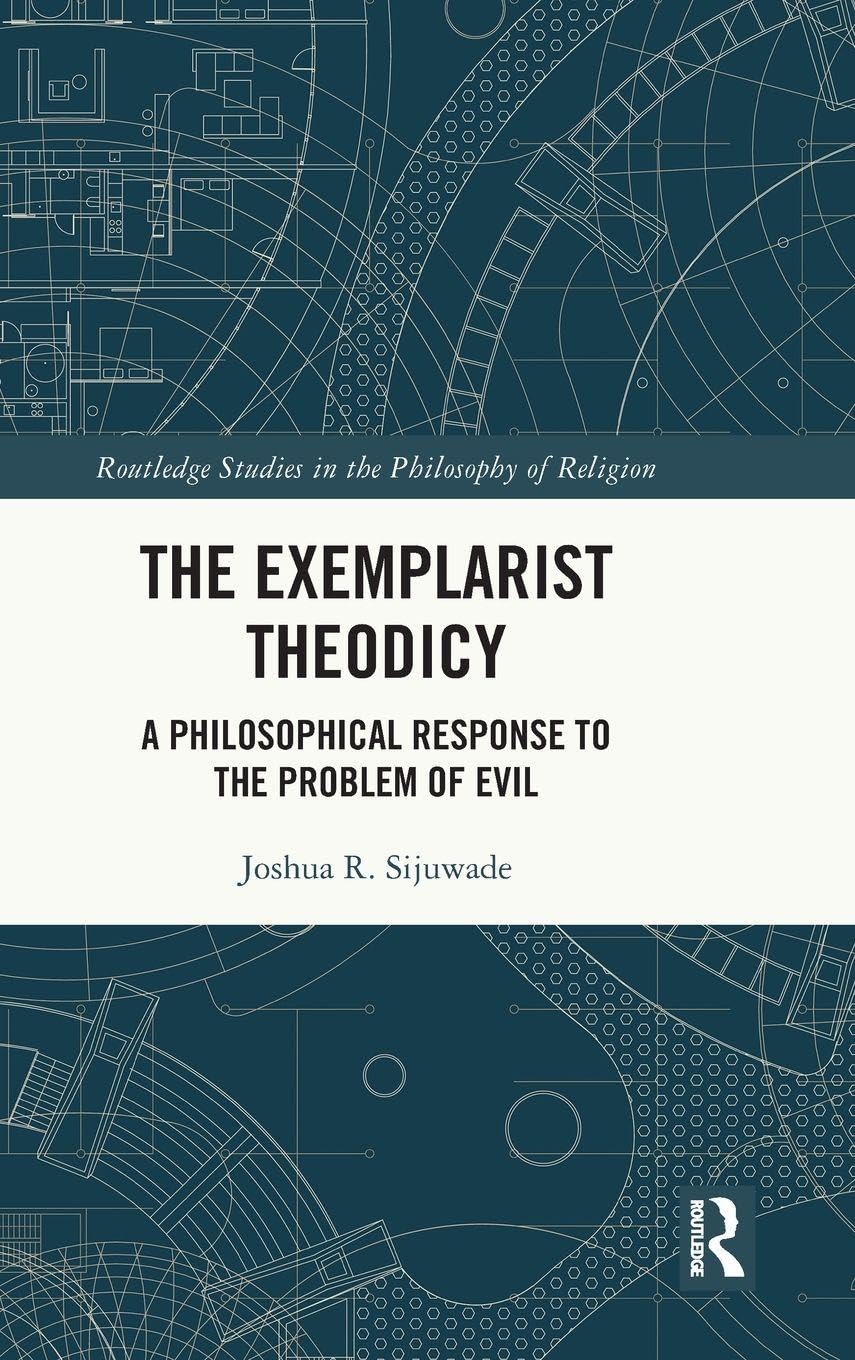 The Exemplarist Theodicy: A Philosophical Response to the Problem of Evil (Routledge Studies in the Philosophy of Religion)