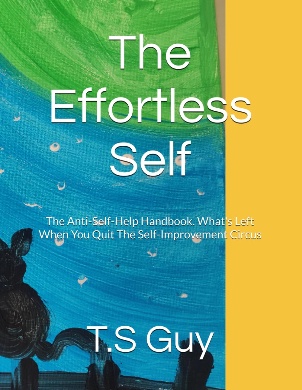 The Effortless Self: The Anti-Self-Help Handbook. What's Left When You Quit The Self-Improvement Circus