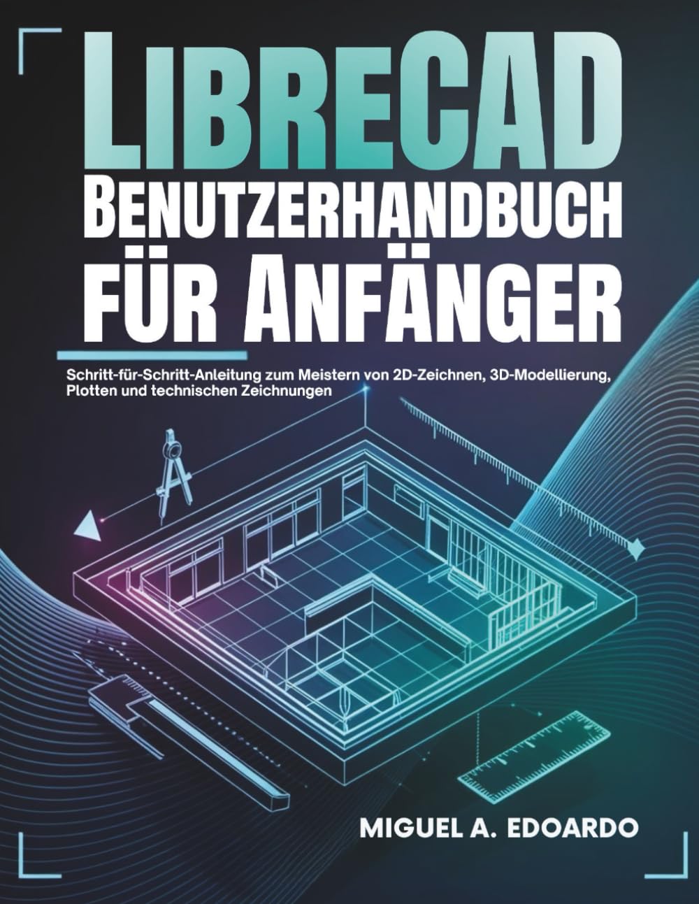 LibreCAD-Benutzerhandbuch Für Anfänger: Schritt-für-Schritt-Anleitung zur Beherrschung von 2D-CAD, technischen Zeichnungen und Präzisionskonstruktion für Architektur und Ingenieurwesen