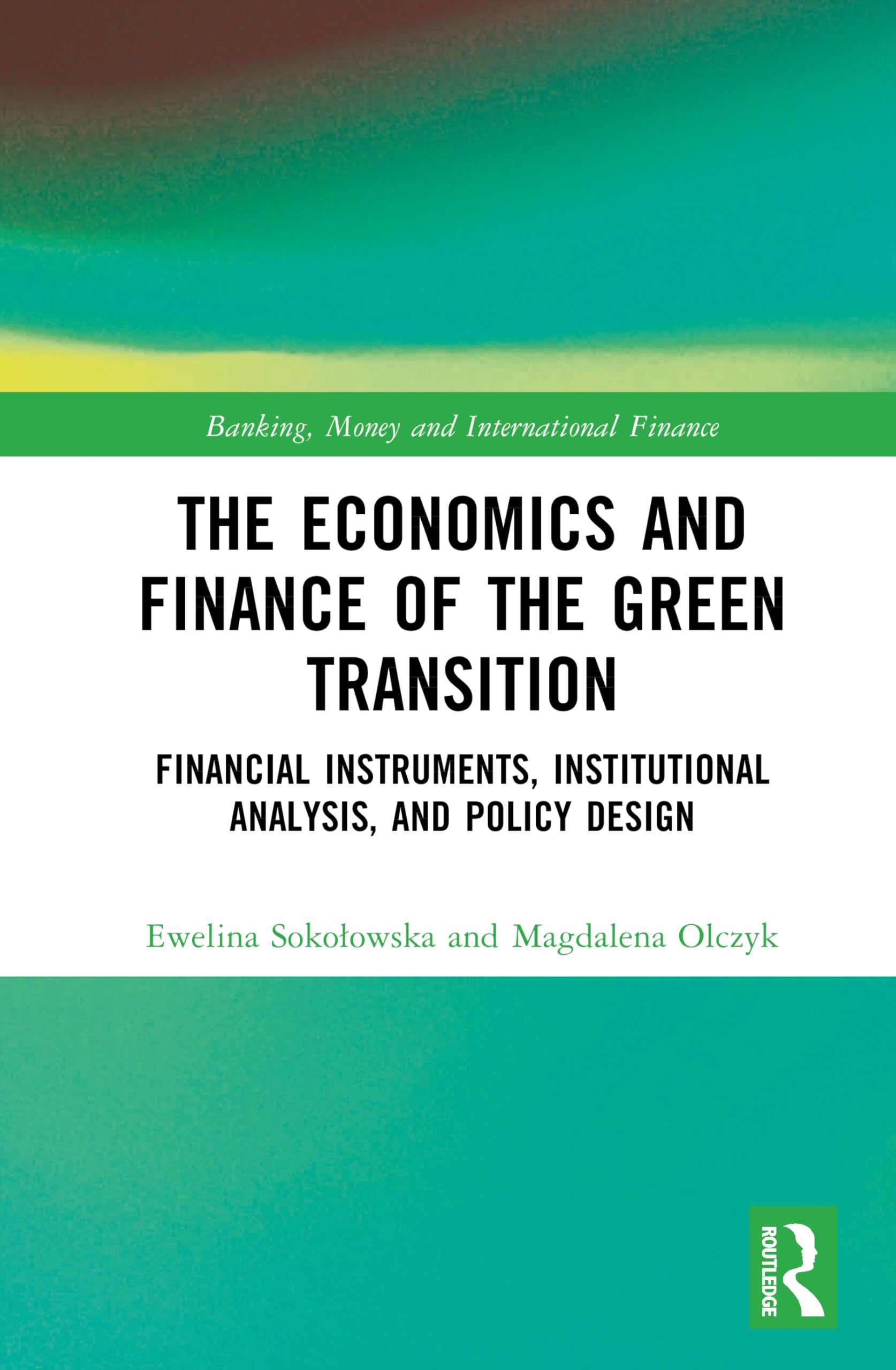 The Economics and Finance of the Green Transition: Financial Instruments, Institutional Analysis, and Policy Design (Banking, Money and International Finance)