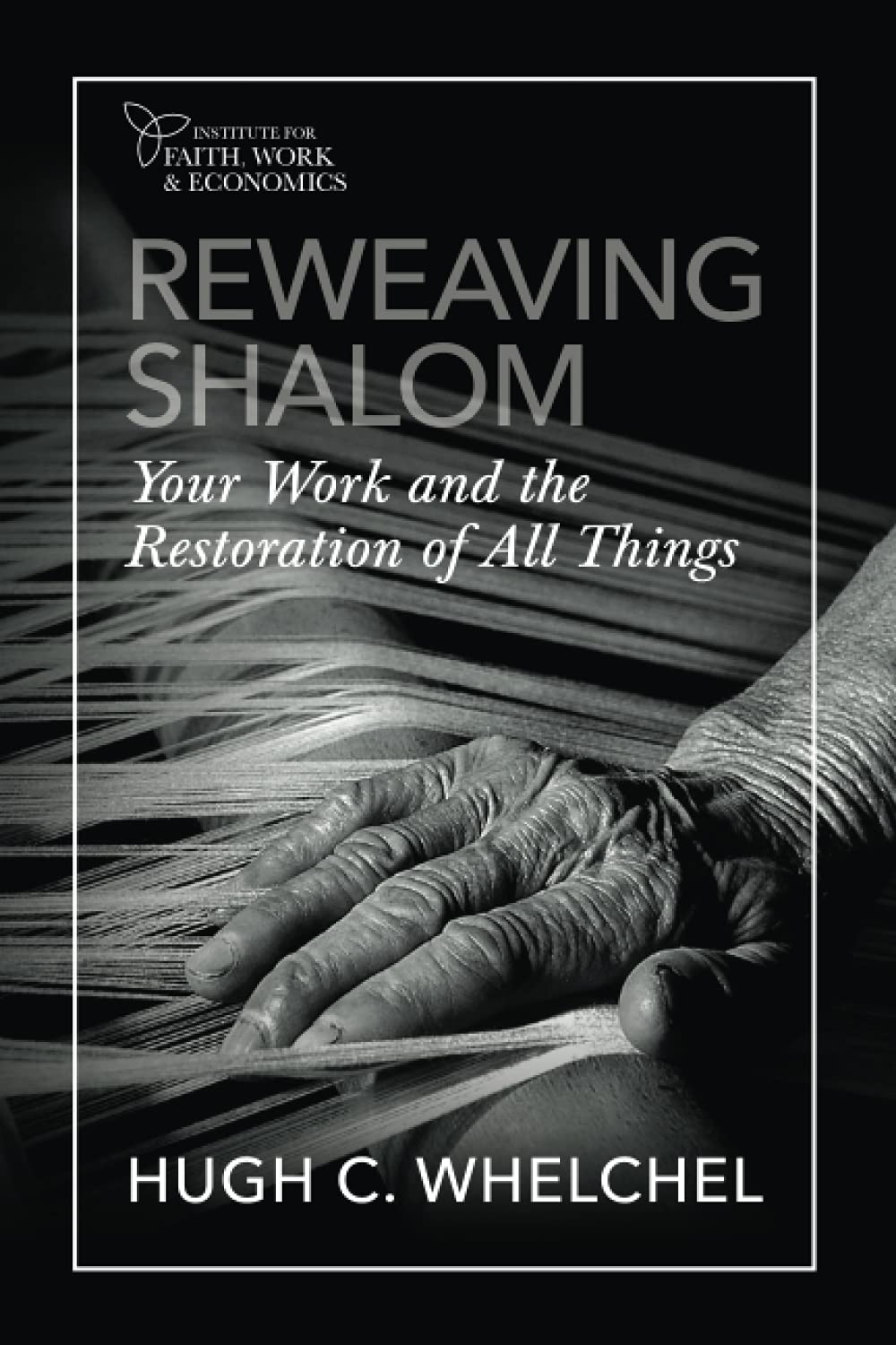 REWEAVING SHALOM: Your Work And the Restoration of All Things