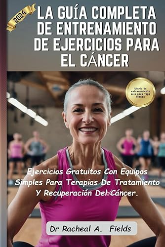 LA GUÍA COMPLETA DE ENTRENAMIENTO DE EJERCICIOS PARA EL CÁNCER Ejercicios Gratuitos Con Equipos Simples Para Terapias De Tratamiento Y Recuperación