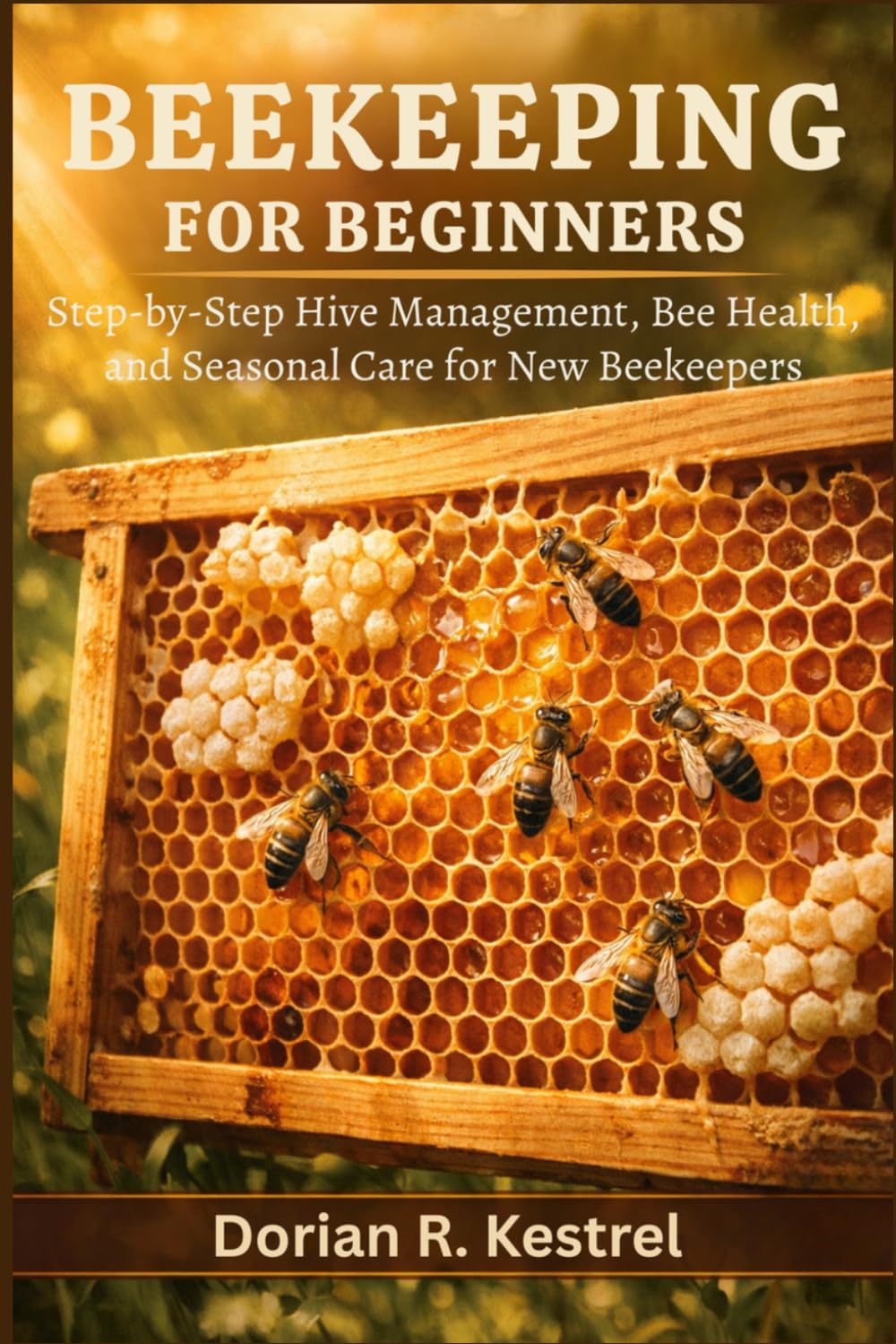 Beekeeping For Beginners: Step-by-Step Hive Management, Bee Health, and Seasonal Care for New Beekeepers