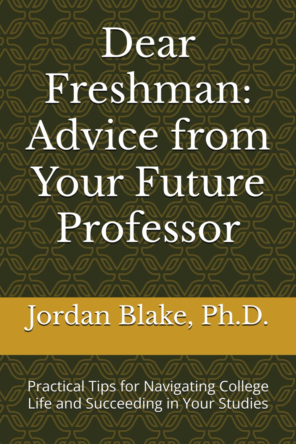 Dear Freshman: Advice from Your Future Professor: Practical Tips for Navigating College Life and Succeeding in Your Studies