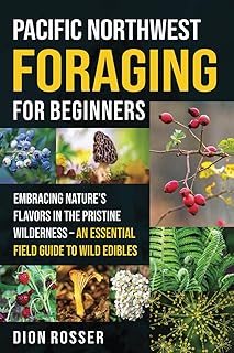 Pacific Northwest Foraging for Beginners: Embracing Nature’s Flavors in the Pristine Wilderness – An Essential Field Guide to Wild Edibles