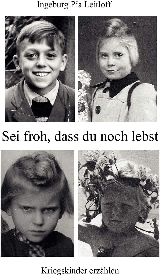 Sei froh, dass du noch lebst: Kriegskinder erzählen