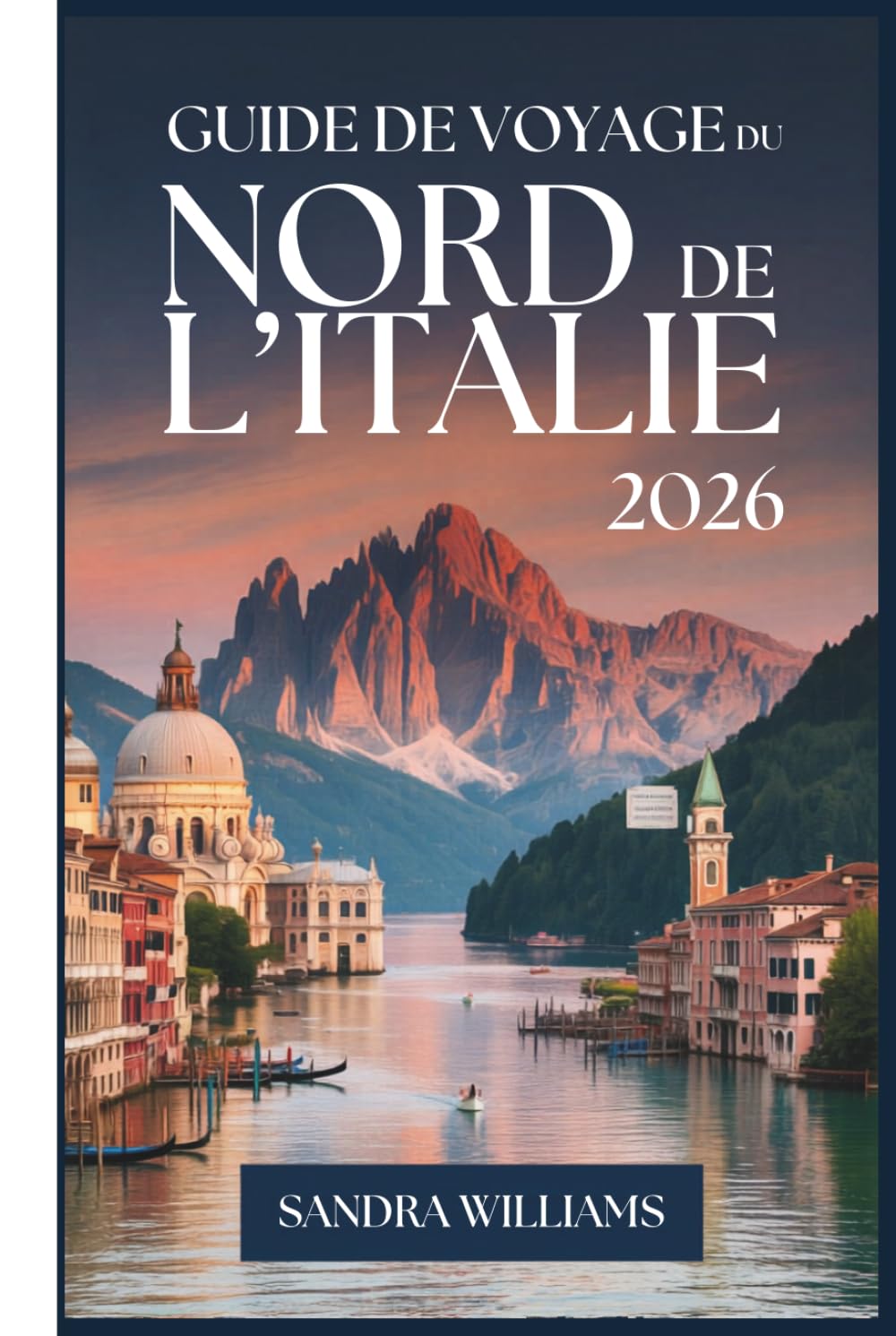 Guide de Voyage du Nord de l'Italie 2026: Guide d'un novice à Venise, Milan, les Cinque Terre, le lac de Côme, Vérone, Bologne et les Dolomites: ... confiance à explorer comme un habitant
