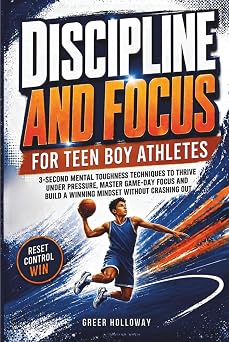 DISCIPLINE AND FOCUS FOR TEEN BOY ATHLETES 3-Second Mental Toughness Techniques to Thrive Under Pressure, Master Game-Day Focus and Build a Winning Mindset Without Crashing Out