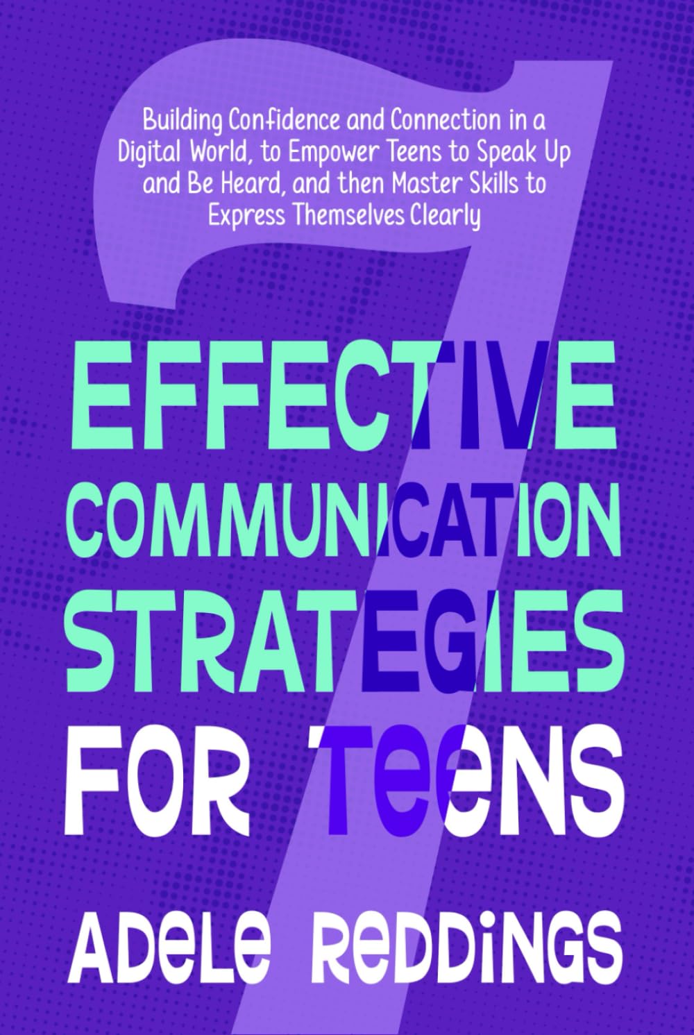 7 Effective Communication Strategies for Teens: Building Confidence and Connection in a Digital World, to Empower Teens to Speak Up and Be Heard, and then Master Skills to Express Themselves Clearly