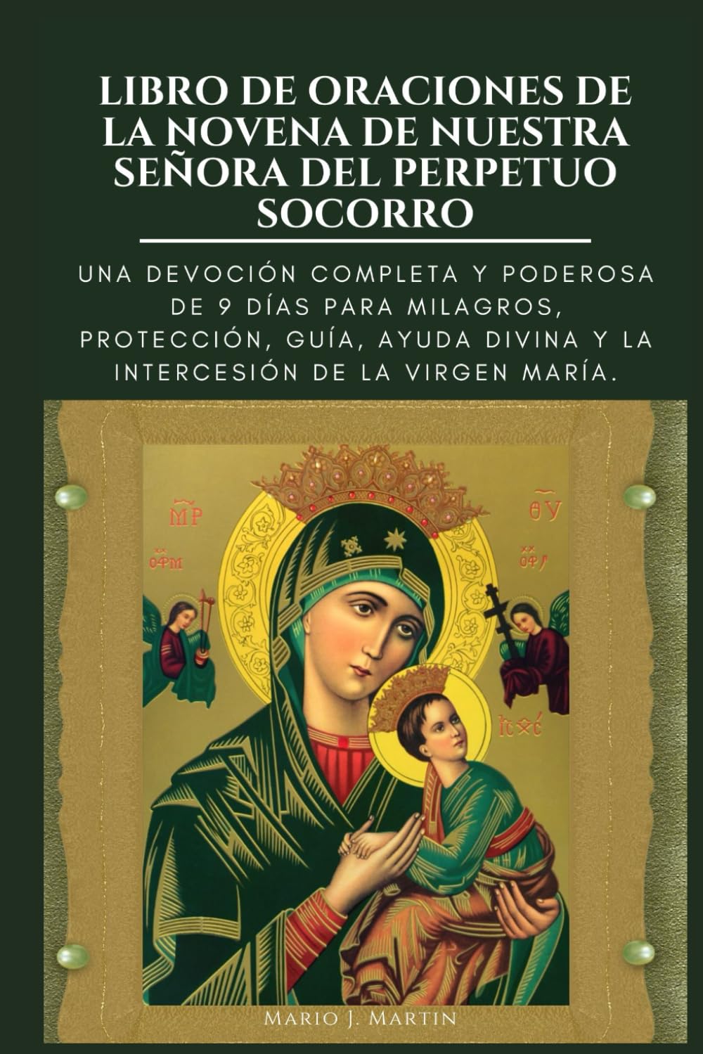 LIBRO DE ORACIONES DE LA NOVENA DE NUESTRA SEÑORA DEL PERPETUO SOCORRO: Una devoción completa y poderosa de 9 días para milagros, protección, guía, ayuda divina y la intercesión de la Virgen María.