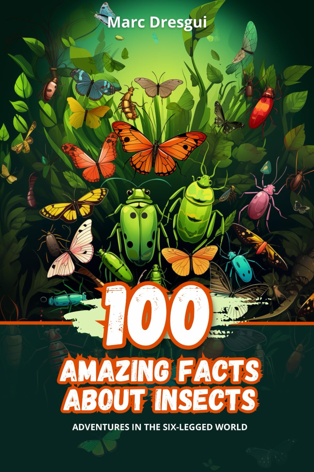 100 Amazing Facts about Insects: Adventures in the Six-Legged World