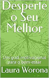 Desperte o Seu Melhor: Um guia motivacional para o bem-estar