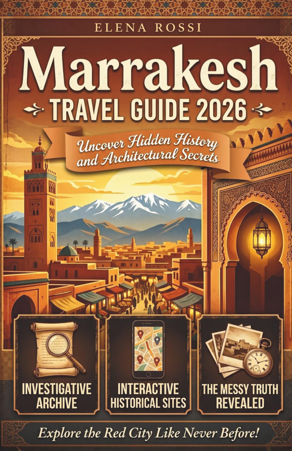 Marrakesh Travel Guide 2026 ( The Investigative Archive for the Curious Witness ): Uncovering Hidden History, Architectural Secrets, and the Messy Truth of the Red City
