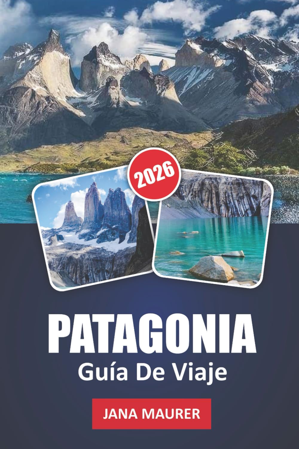 GUÍA DE VIAJE PATAGONIA 2026: Viajes por los paisajes escarpados, las cumbres imponentes y la naturaleza salvaje de la Patagonia