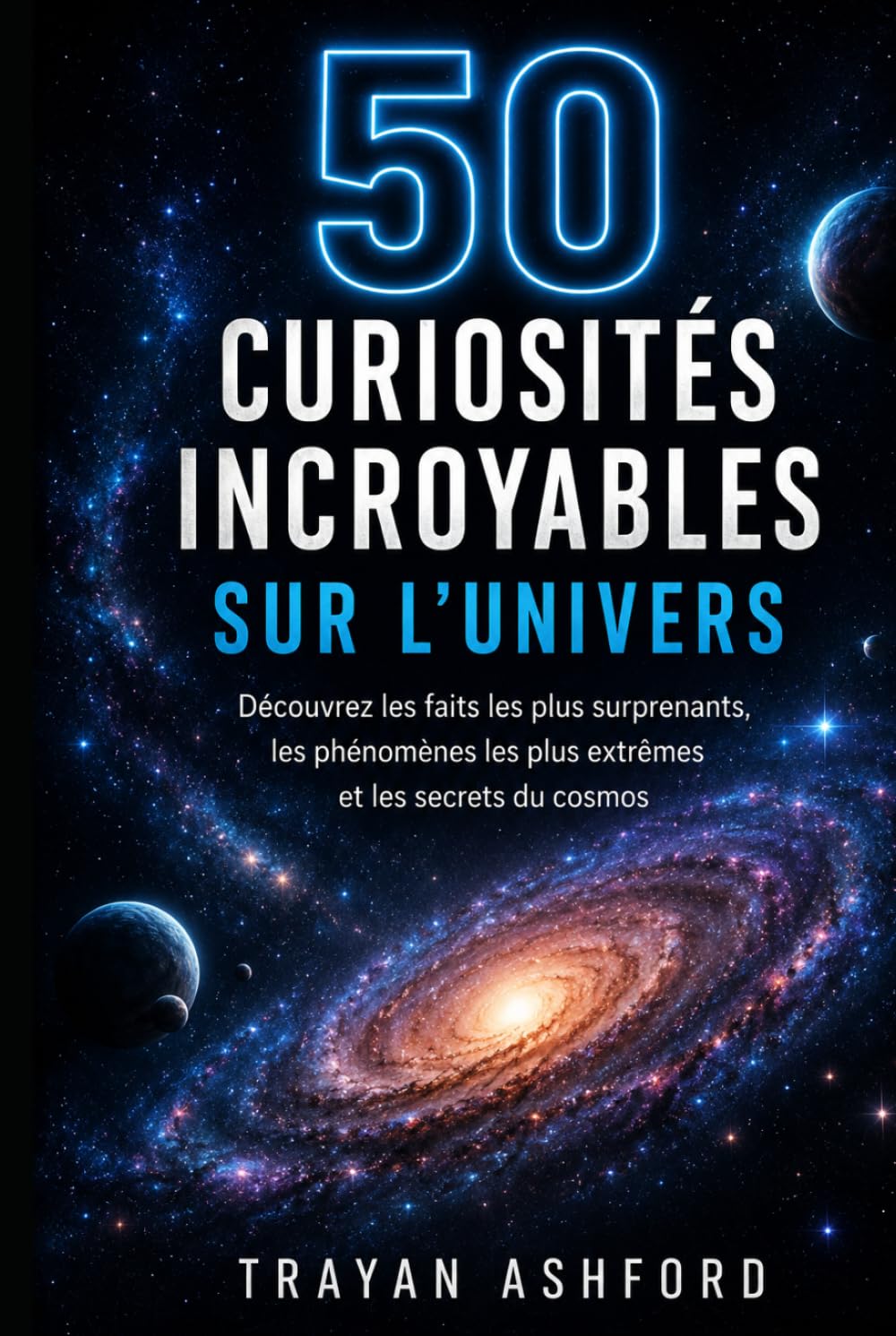 50 CURIOSITÉS INCROYABLES SUR L’UNIVERS: Découvrez les faits les plus surprenants, les phénomènes les plus extrêmes et les secrets du cosmos (Merveilles de la science)