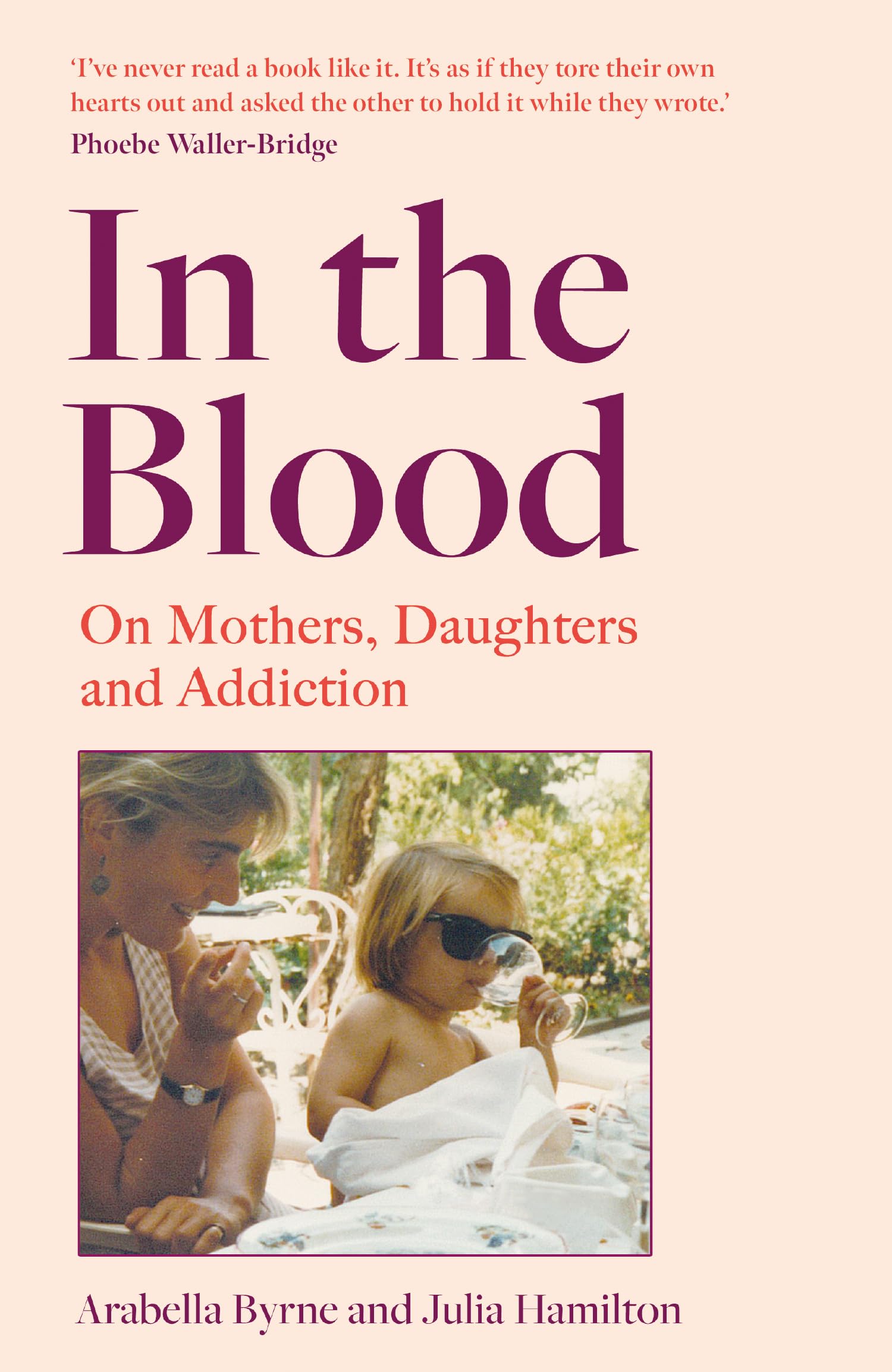 In the Blood On Mothers, Daughters and Addiction by Arabella Byrne Hardback New