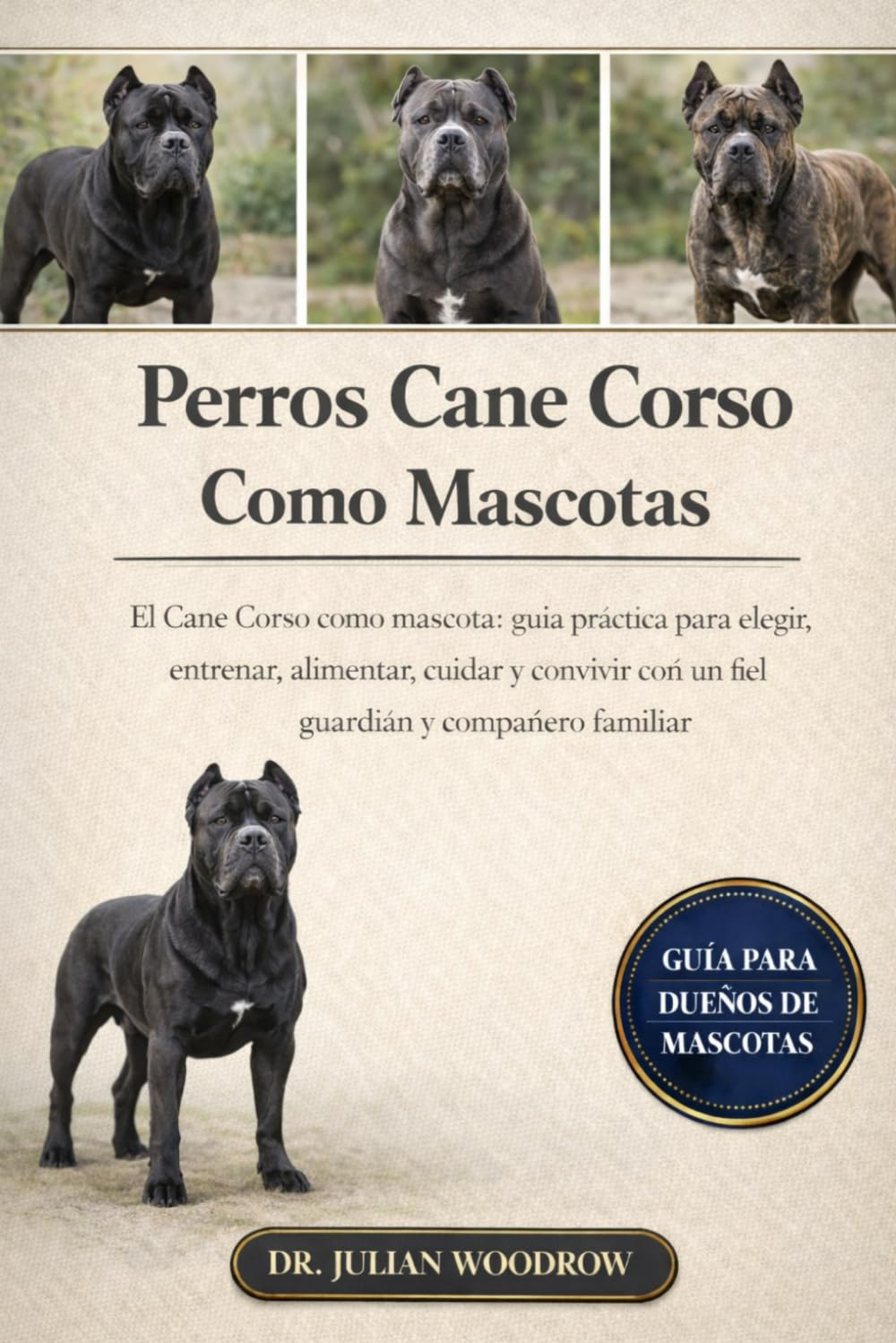 LOS PERROS CANE CORSO COMPLETOS COMO MASCOTAS: El Cane Corso como mascota: Guía práctica para elegir, entrenar, alimentar, cuidar y cuidar a un fiel guardián y compañero familiar.