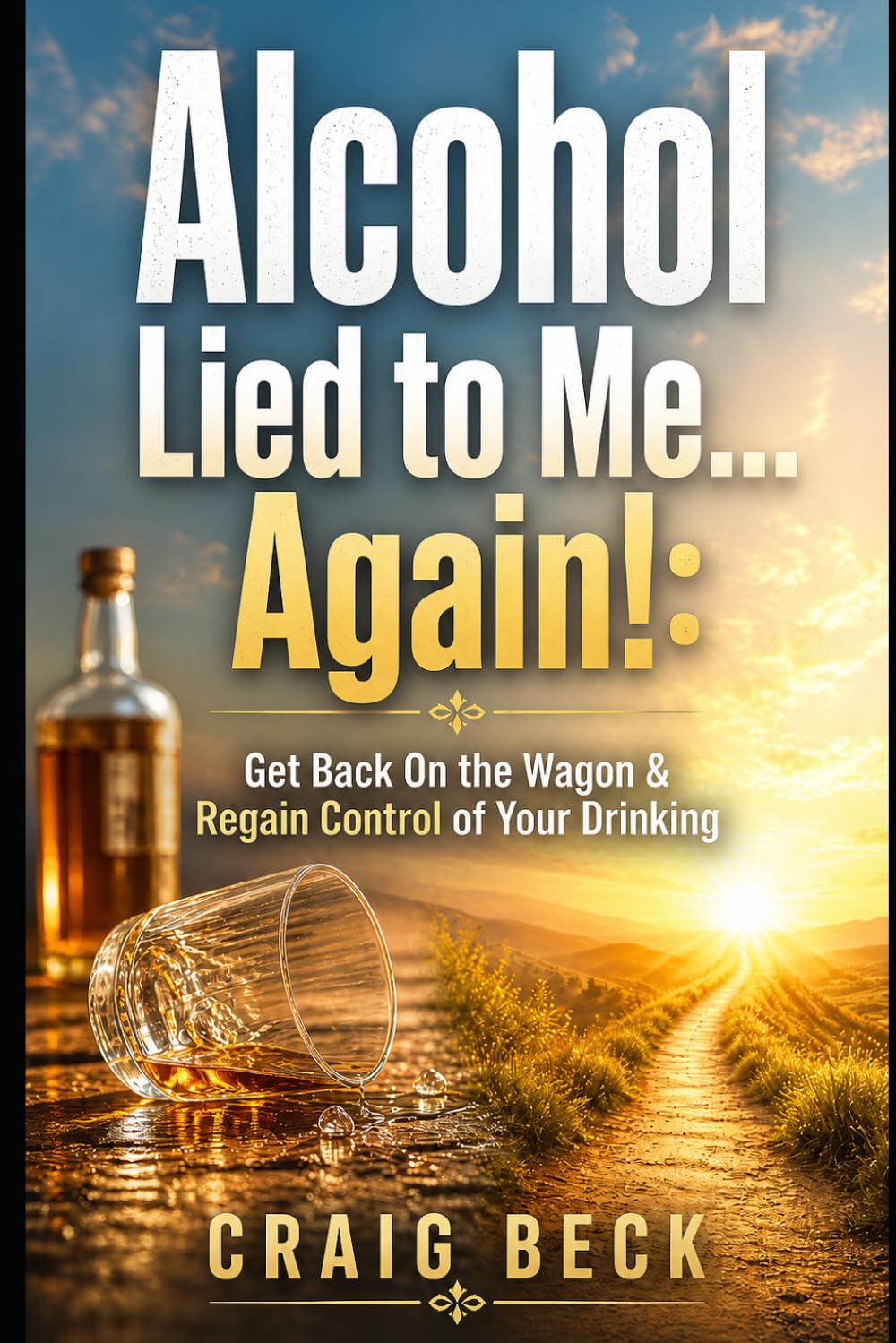 Alcohol Lied to Me… Again!: Get Back On the Wagon & Regain Control of Your Drinking