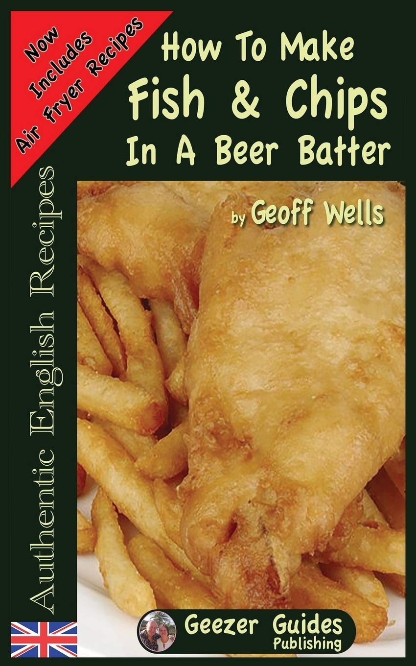 How To Make Fish & Chips In A Beer Batter: Volume 1... - Wells, Geoff