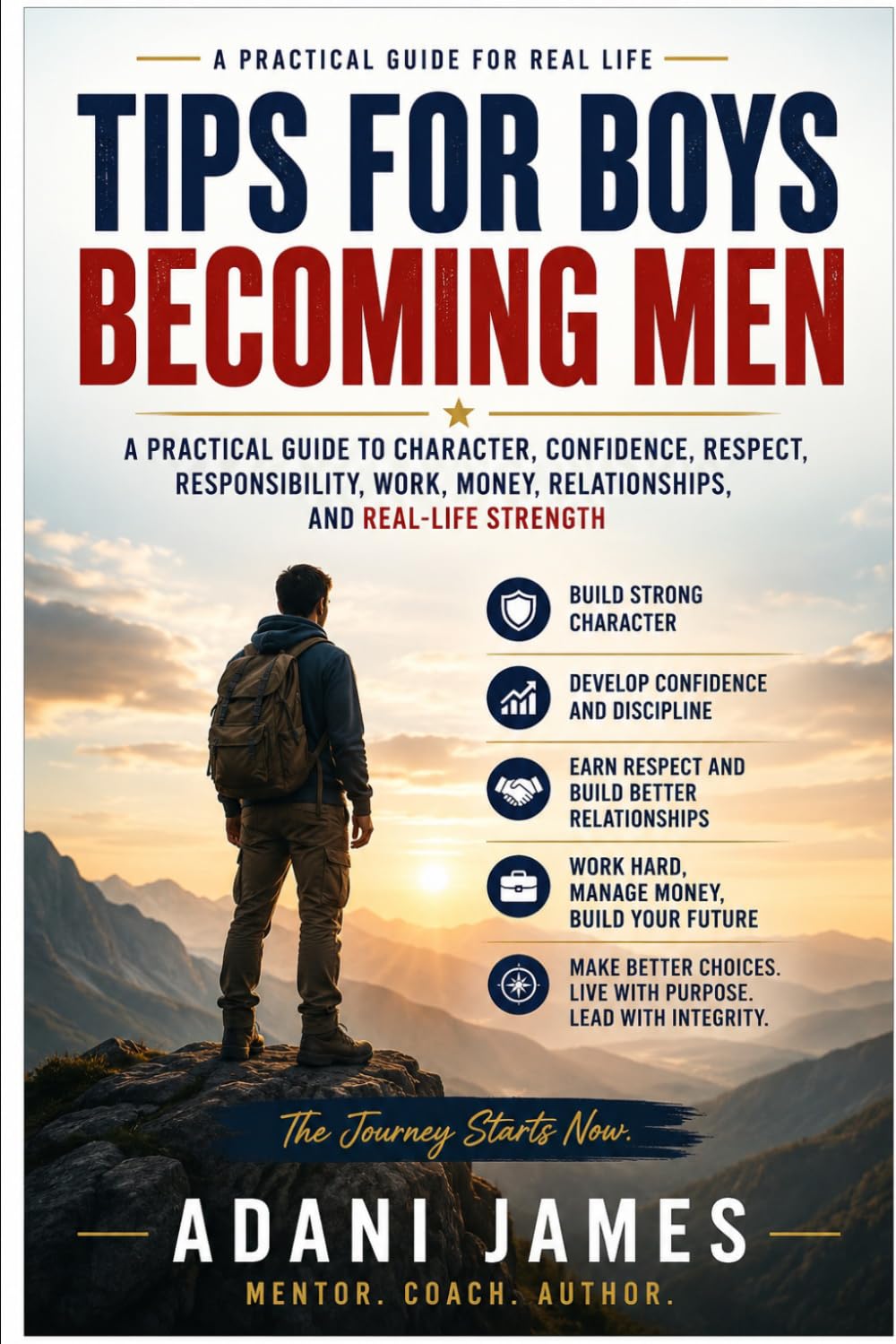 TIPS FOR BOYS BECOMING MEN: A Practical Guide to Character, Confidence, Respect, Responsibility, Work, Money, Relationships, and Real-Life Strength