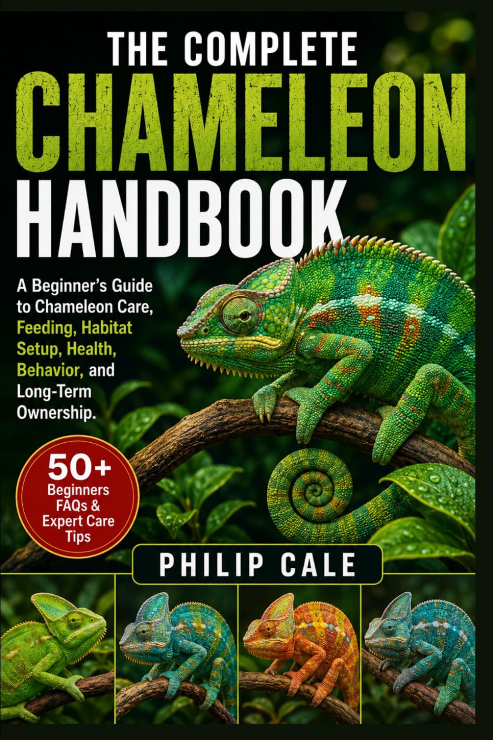 THE COMPLETE CHAMELEON HANDBOOK: A Beginner’s Guide to Chameleon Care, Feeding, Habitat Setup, Health, Behavior, and Long-Term Ownership.