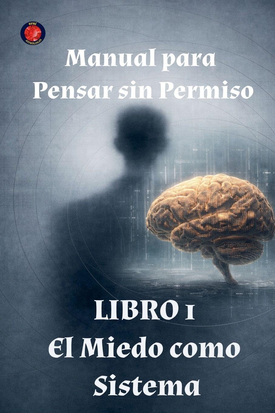 Manual para Pensar sin Permiso Libro 1 El Miedo como Sistema