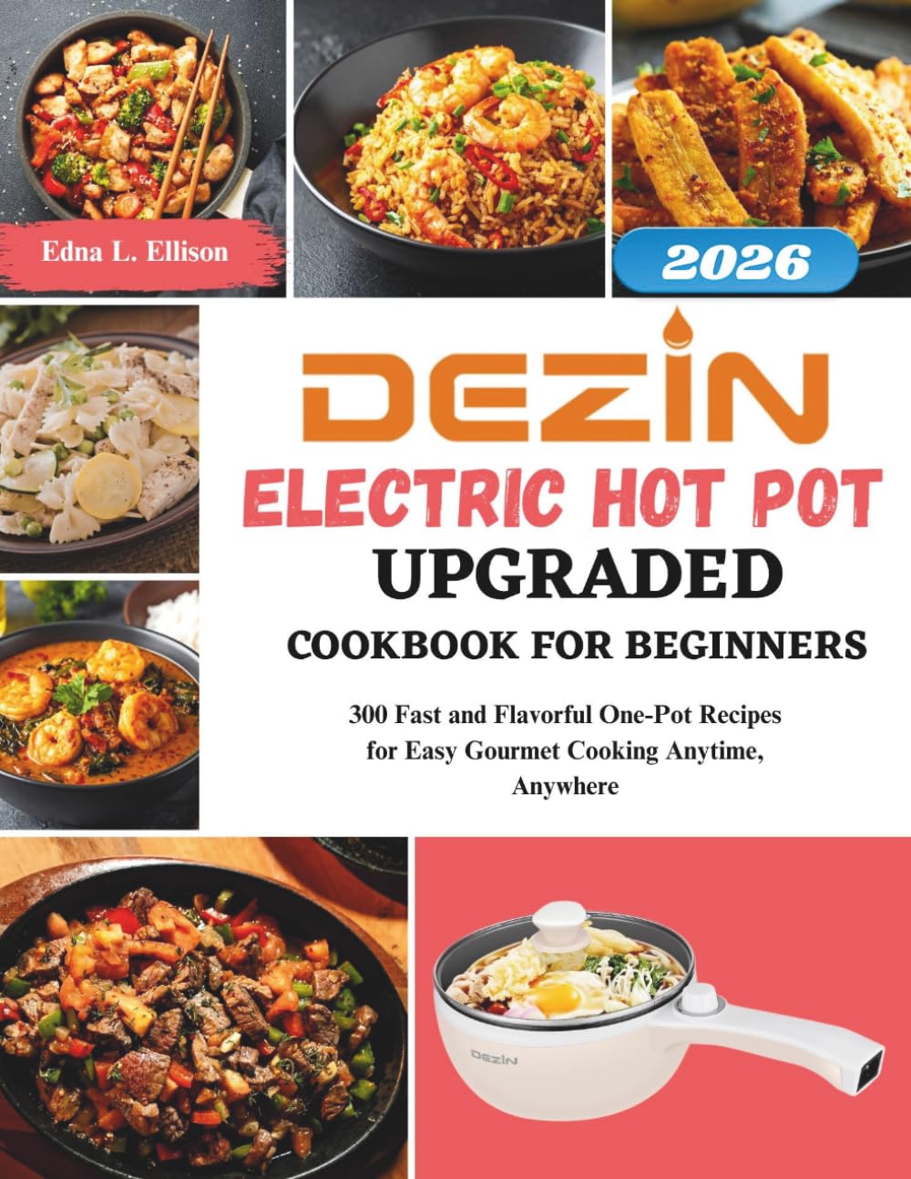 Dezin Electric Hot Pot Upgraded Cookbook For Beginners: 300 Fast and Flavorful One-Pot Recipes for Easy Gourmet Cooking Anytime, Anywhere