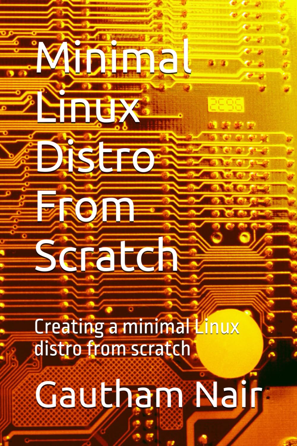 Minimal Linux Distro From Scratch: Creating a minimal Linux distro from scratch (The Architect's Linux Library)