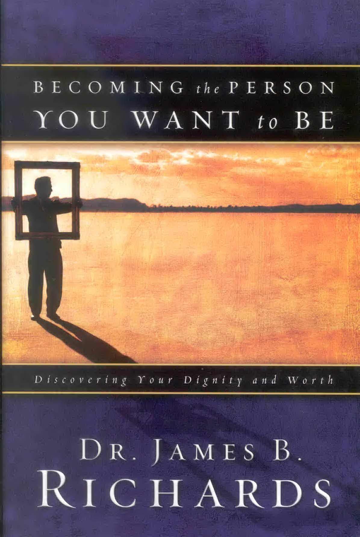 Becoming the Person You Want to Be: Discovering True Dignity and Worth: Discovering Your Dignity and Worth
