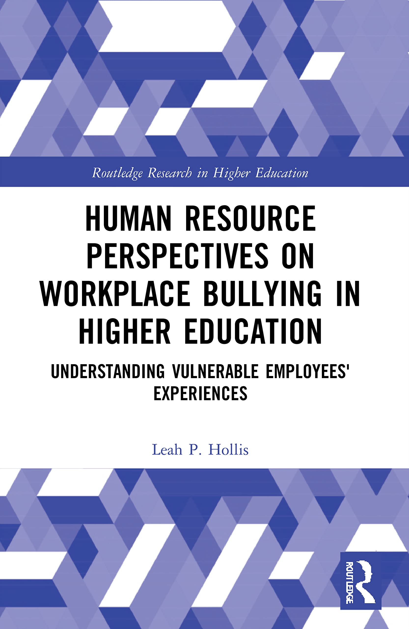 Human Resource Perspectives on Workplace Bullying in Higher Education: Understanding Vulnerable Employees' Experiences (Routledge Research in Higher Education)
