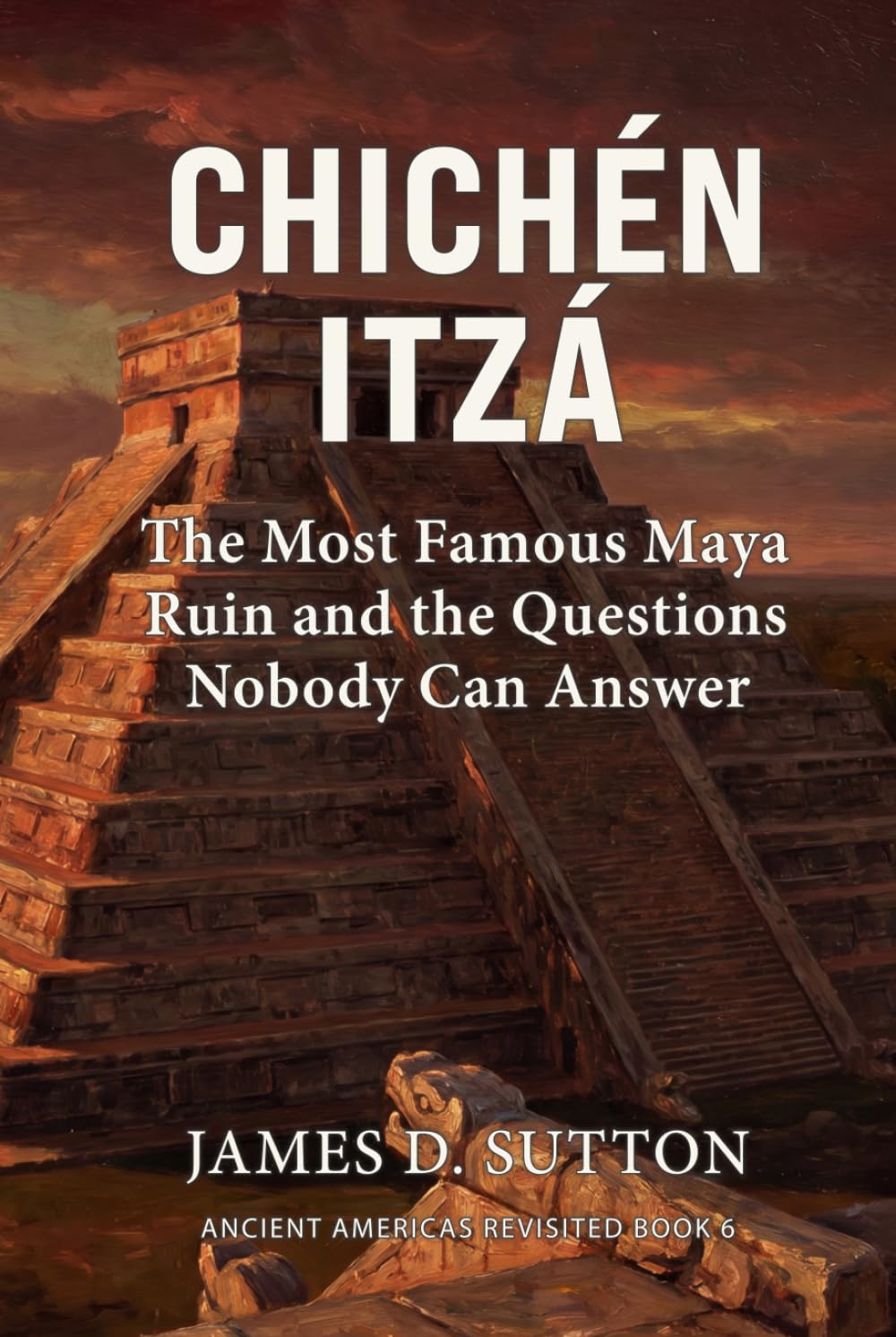 Chichén Itzá: The Most Famous Maya Ruin and the Questions Nobody Can Answer (Ancient Americas Revisited)