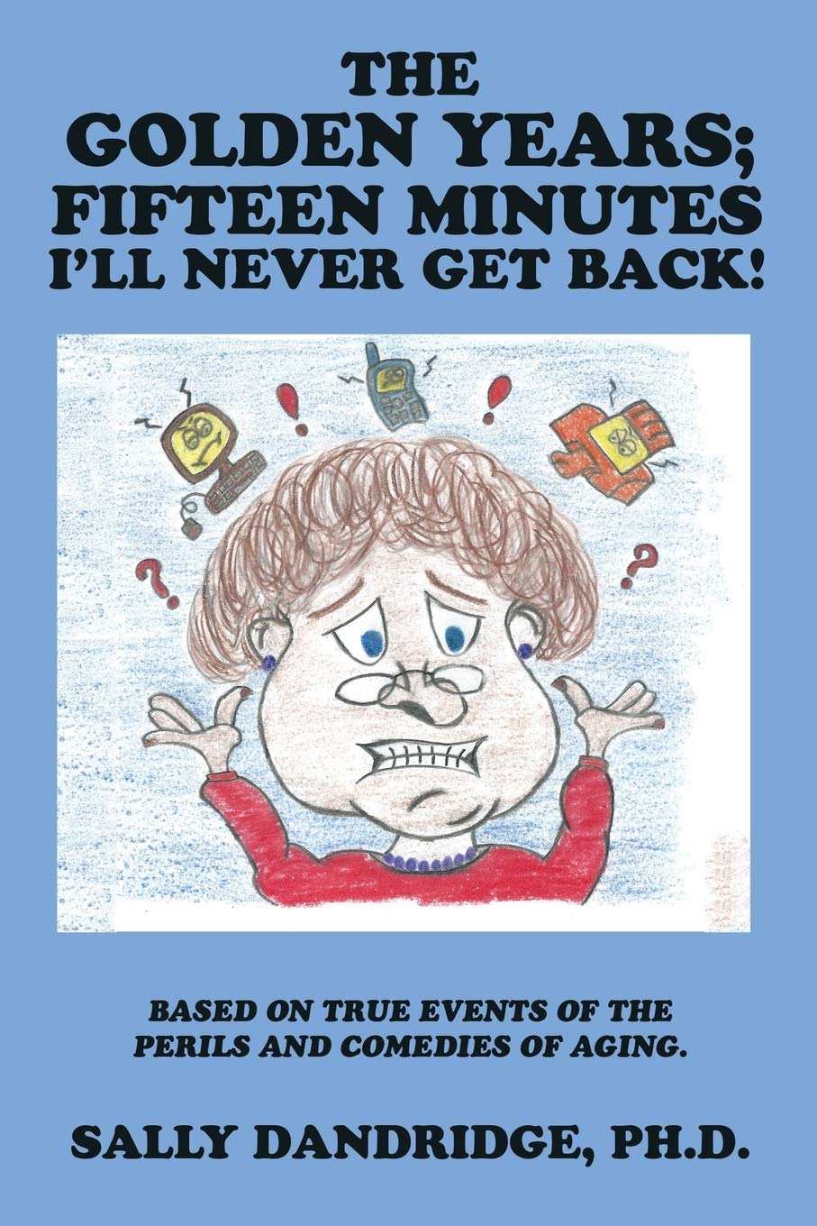 The Golden Years; Fifteen Minutes I'll Never Get Back!: Based on True Events of the Perils and Comedies of Aging.