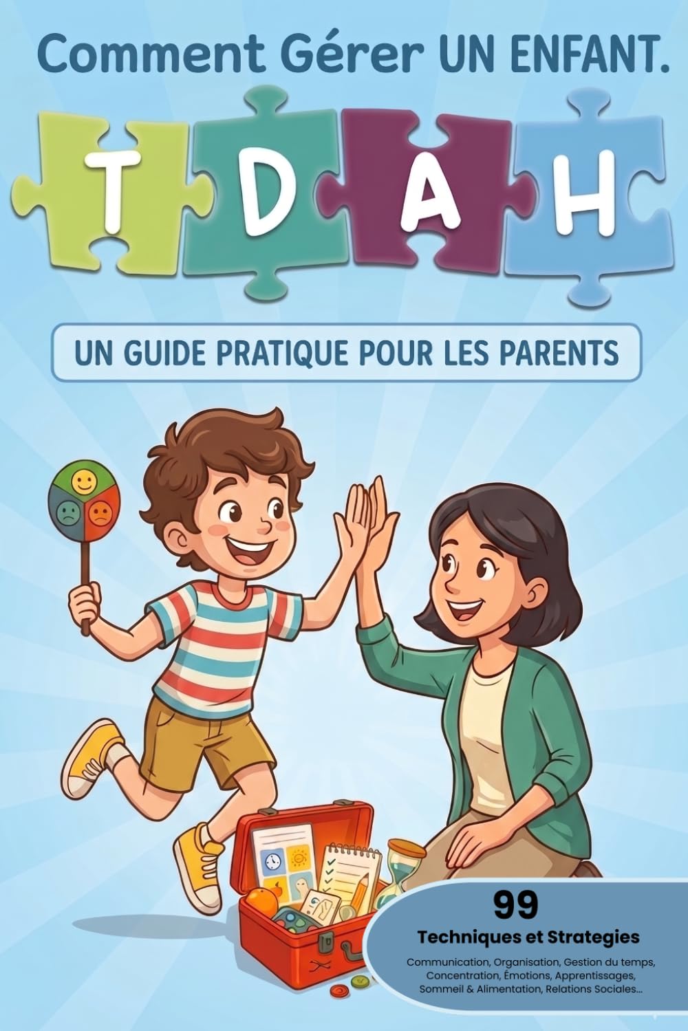 Comment Gérer Un Enfant TDAH: 99 techniques et strategies pour parents et les enseignants. Améliorez sa communication, concentration, motivation, émotions et sa confiance en soi.