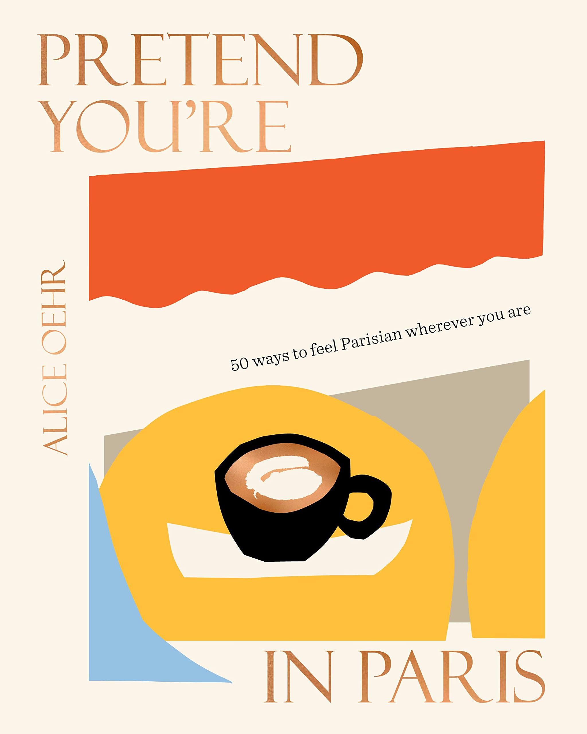 Pretend You're in Paris : 50 Ways to Feel Parisian Wherever You Are, for Fans...