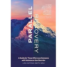 Parallel Recovery A Guide for Those Who Love Someone with Substance Use Disorder