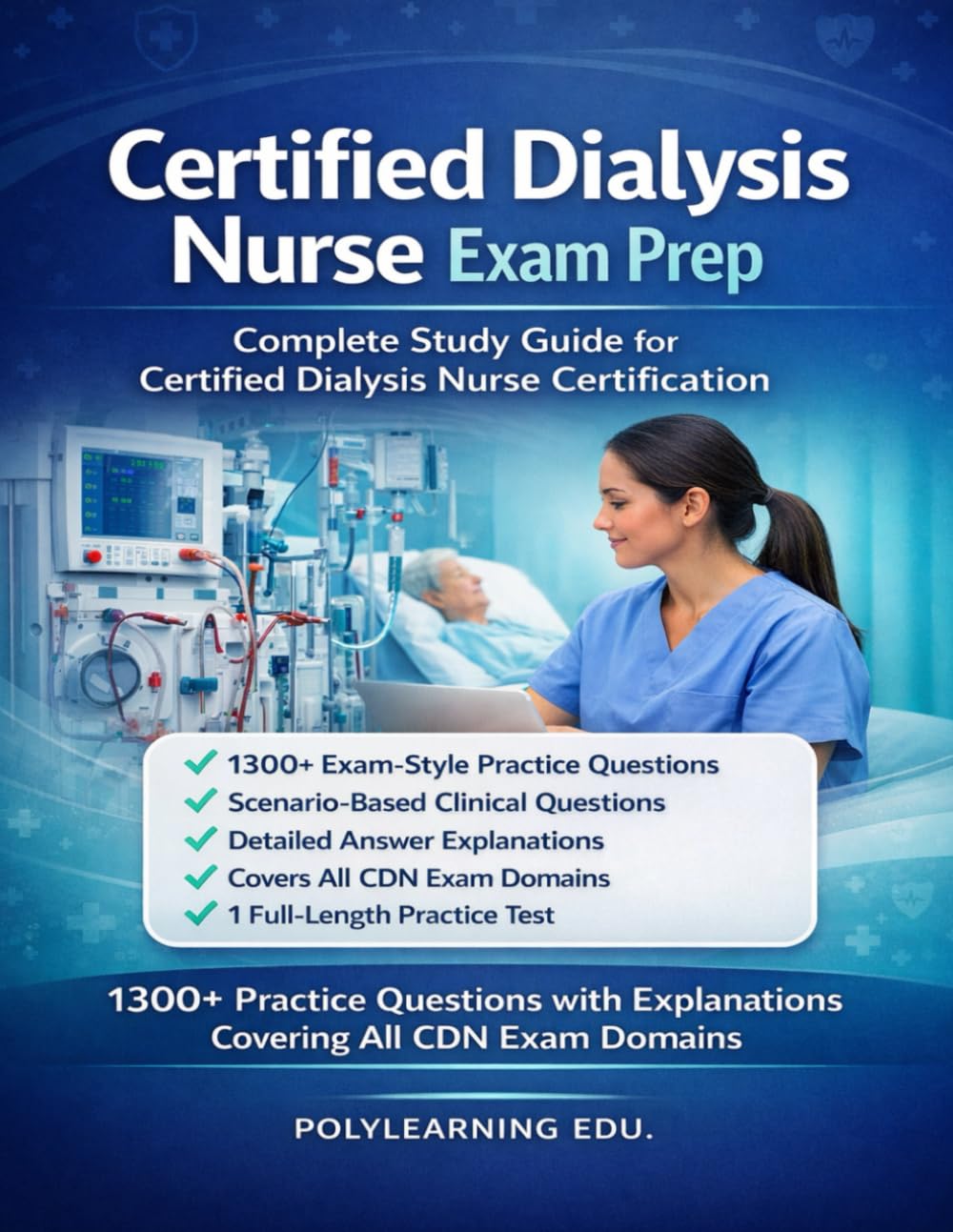 Certified Dialysis Nurse Exam Prep: Complete Study Guide for Certified Dialysis Nurse Certification: 1300+ Practice Questions with Explanations Covering All CDN Exam Domains